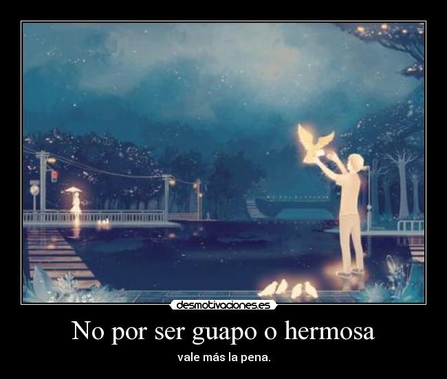 No por ser guapo o hermosa - vale más la pena.