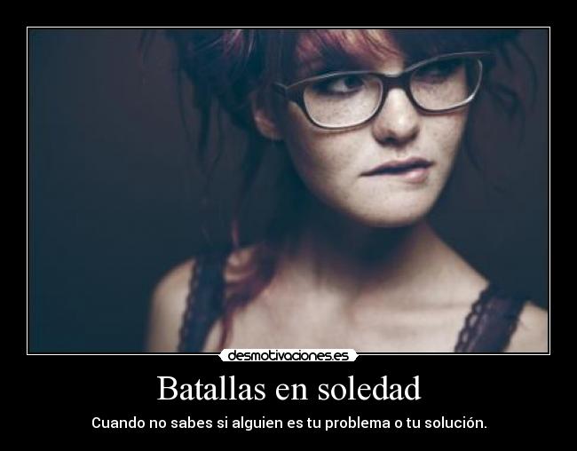 Batallas en soledad - Cuando no sabes si alguien es tu problema o tu solución.