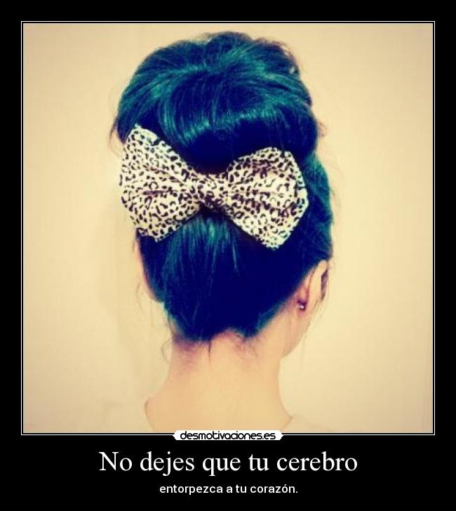 No dejes que tu cerebro - entorpezca a tu corazón.