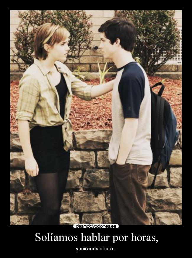 Solíamos hablar por horas, - y míranos ahora...