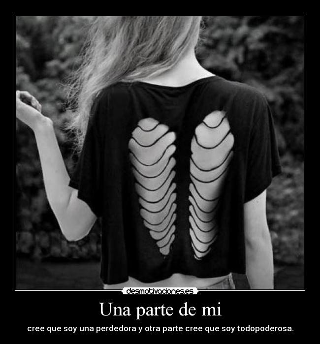 Una parte de mi - cree que soy una perdedora y otra parte cree que soy todopoderosa.