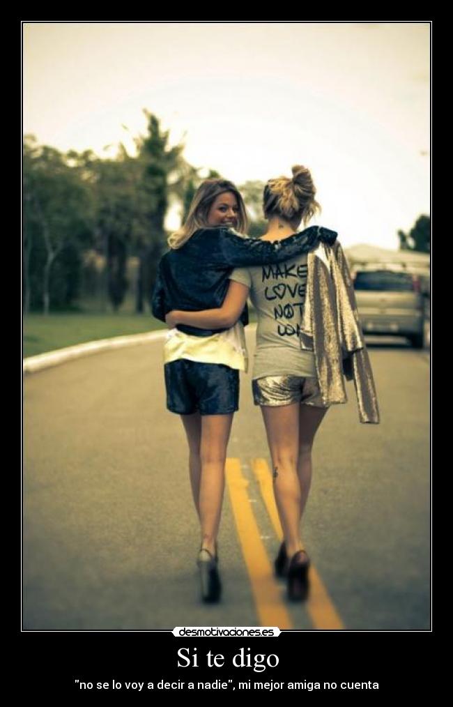Si te digo - no se lo voy a decir a nadie, mi mejor amiga no cuenta