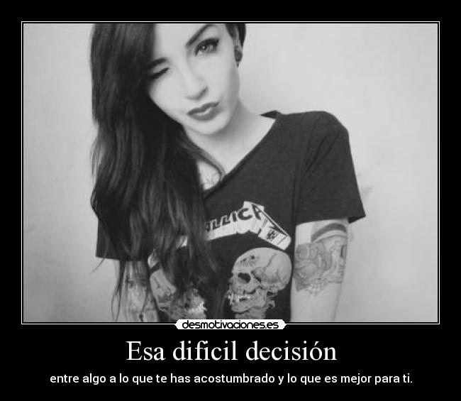 Esa dificil decisión - entre algo a lo que te has acostumbrado y lo que es mejor para ti.