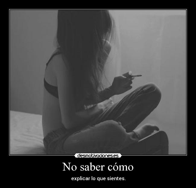 No saber cómo - explicar lo que sientes.