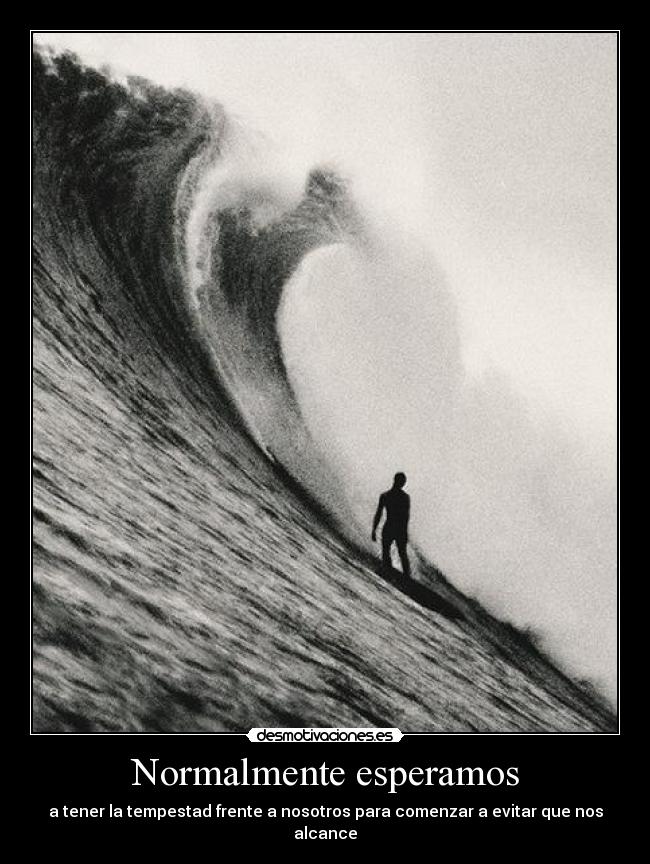 Normalmente esperamos - a tener la tempestad frente a nosotros para comenzar a evitar que nos alcance