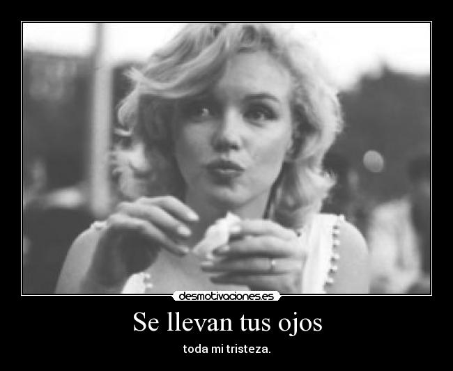 Se llevan tus ojos - toda mi tristeza.