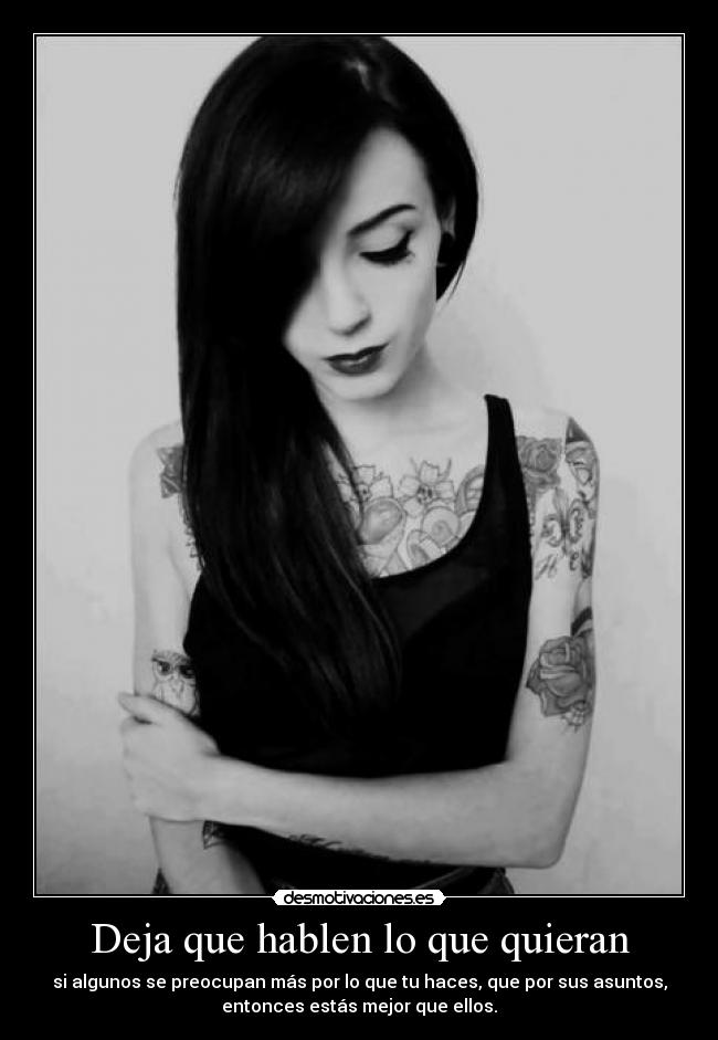 Deja que hablen lo que quieran - si algunos se preocupan más por lo que tu haces, que por sus asuntos,
entonces estás mejor que ellos.