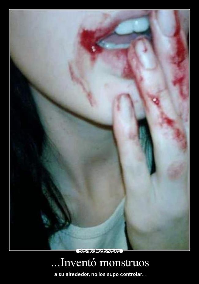 ...Inventó monstruos - a su alrededor, no los supo controlar...