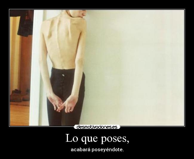 Lo que poses, - acabará poseyéndote.
