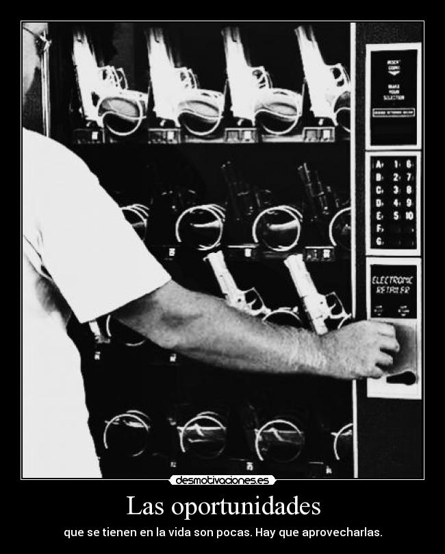 Las oportunidades - que se tienen en la vida son pocas. Hay que aprovecharlas.