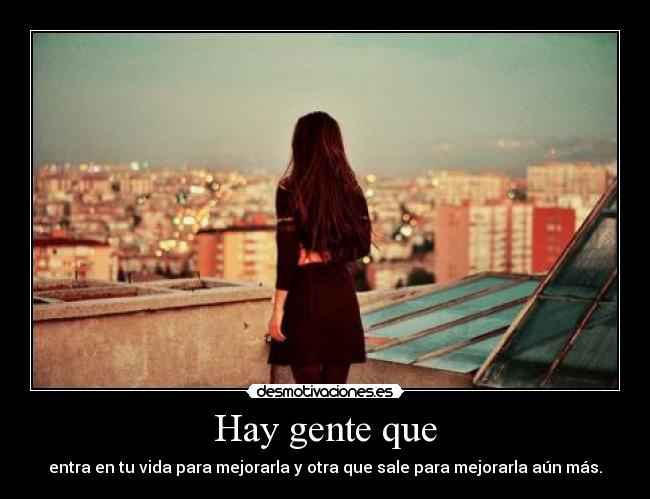 Hay gente que - entra en tu vida para mejorarla y otra que sale para mejorarla aún más.