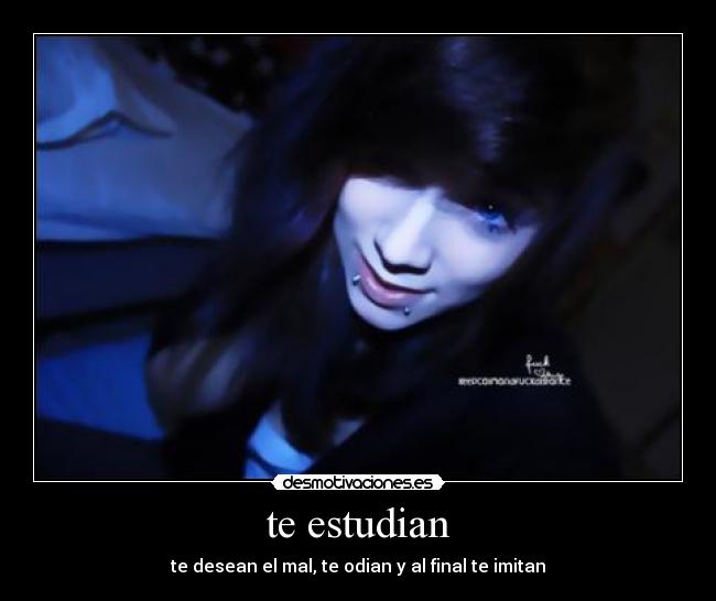te estudian - te desean el mal, te odian y al final te imitan