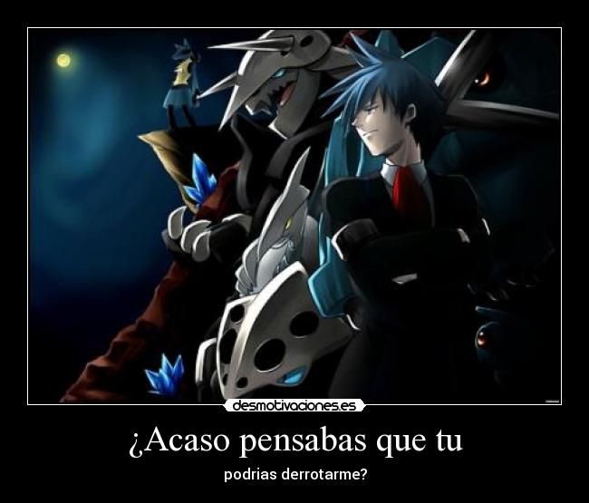 ¿Acaso pensabas que tu - podrias derrotarme?