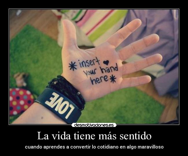 La vida tiene más sentido - cuando aprendes a convertir lo cotidiano en algo maravilloso