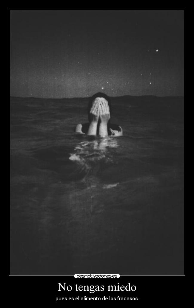 No tengas miedo - pues es el alimento de los fracasos.
