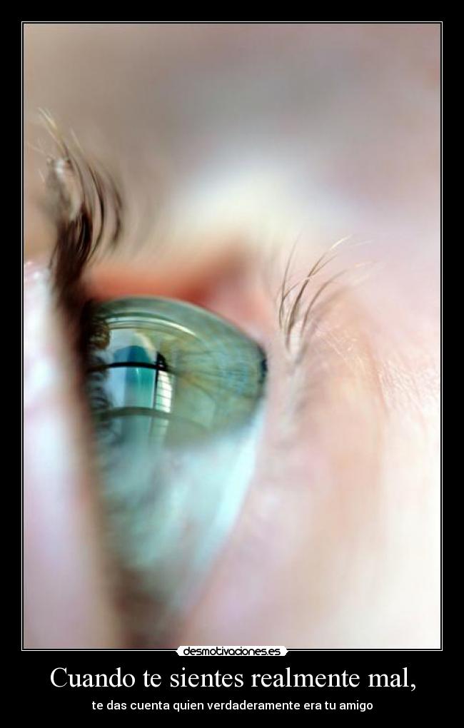 Cuando te sientes realmente mal, - te das cuenta quien verdaderamente era tu amigo