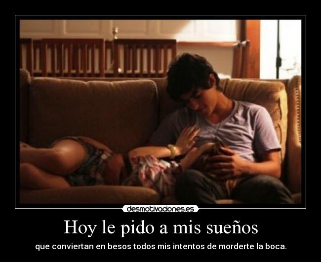 Hoy le pido a mis sueños - que conviertan en besos todos mis intentos de morderte la boca.