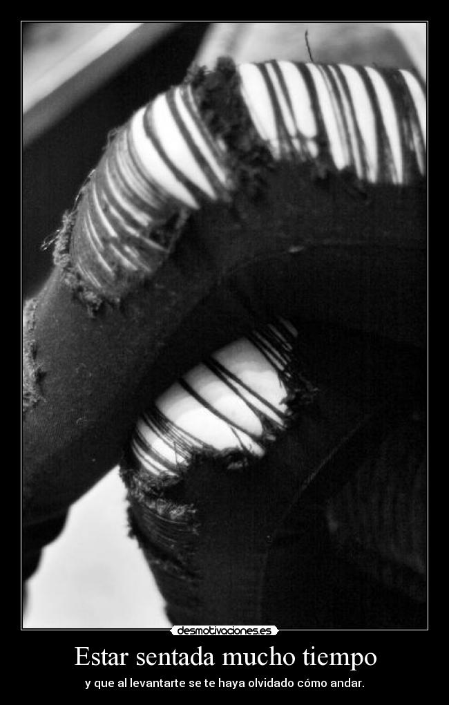 Estar sentada mucho tiempo - y que al levantarte se te haya olvidado cómo andar.