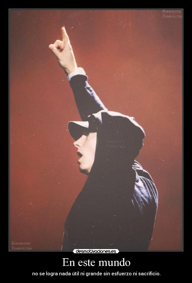 En este mundo - no se logra nada útil ni grande sin esfuerzo ni sacrificio.