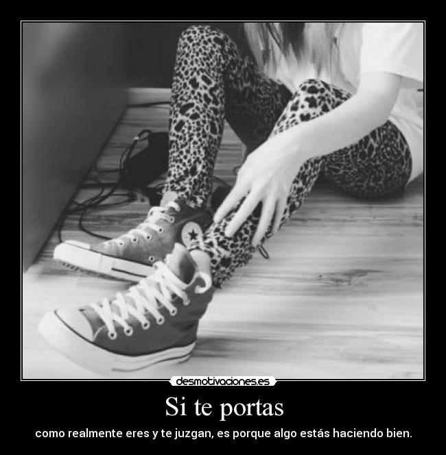 Si te portas - como realmente eres y te juzgan, es porque algo estás haciendo bien.