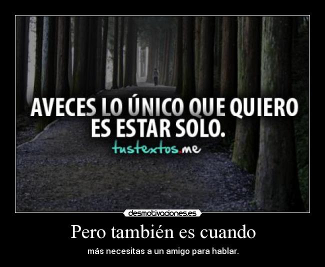 Pero también es cuando - más necesitas a un amigo para hablar.