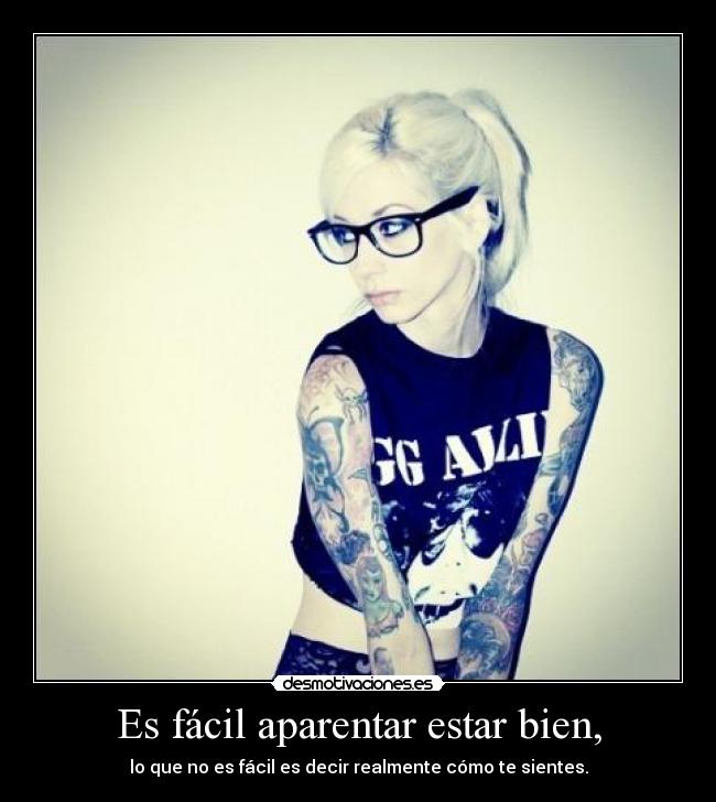 Es fácil aparentar estar bien, - lo que no es fácil es decir realmente cómo te sientes.