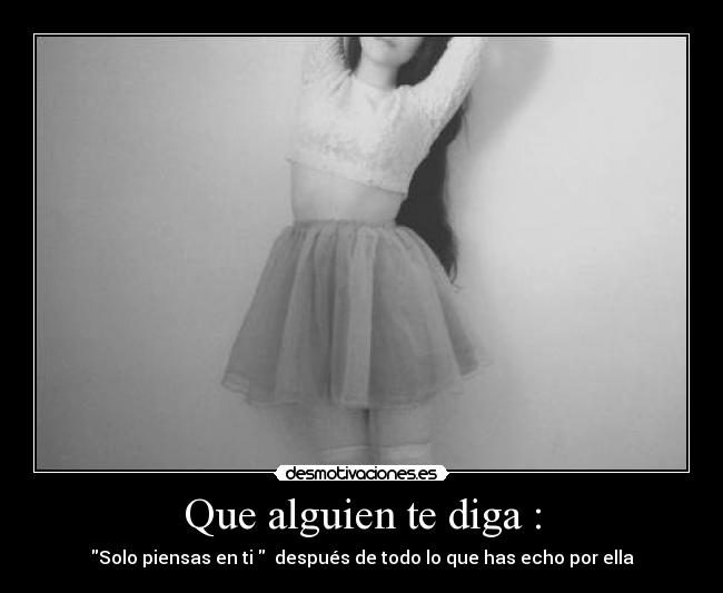Que alguien te diga : - Solo piensas en ti después de todo lo que has echo por ella
