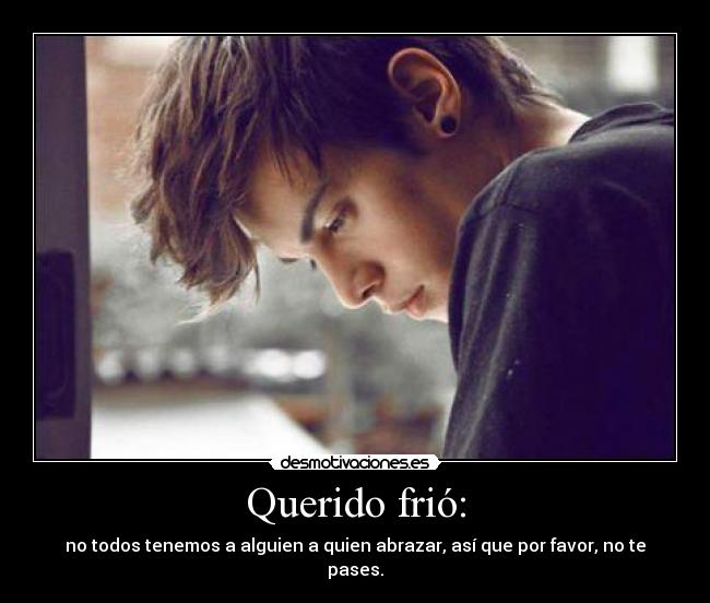 Querido frió: - no todos tenemos a alguien a quien abrazar, así que por favor, no te pases.