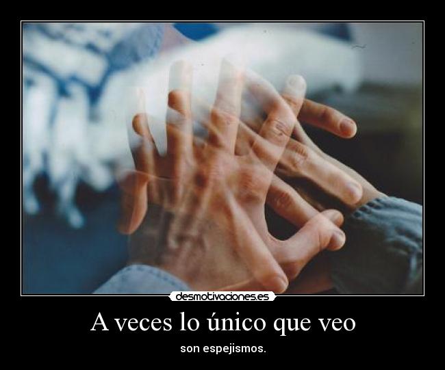 A veces lo único que veo - son espejismos.