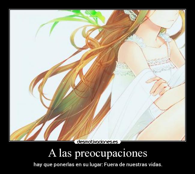 A las preocupaciones - hay que ponerlas en su lugar: Fuera de nuestras vidas.