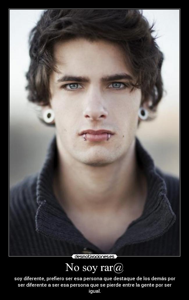No soy rar@ - soy diferente, prefiero ser esa persona que destaque de los demás por
ser diferente a ser esa persona que se pierde entre la gente por ser
igual.