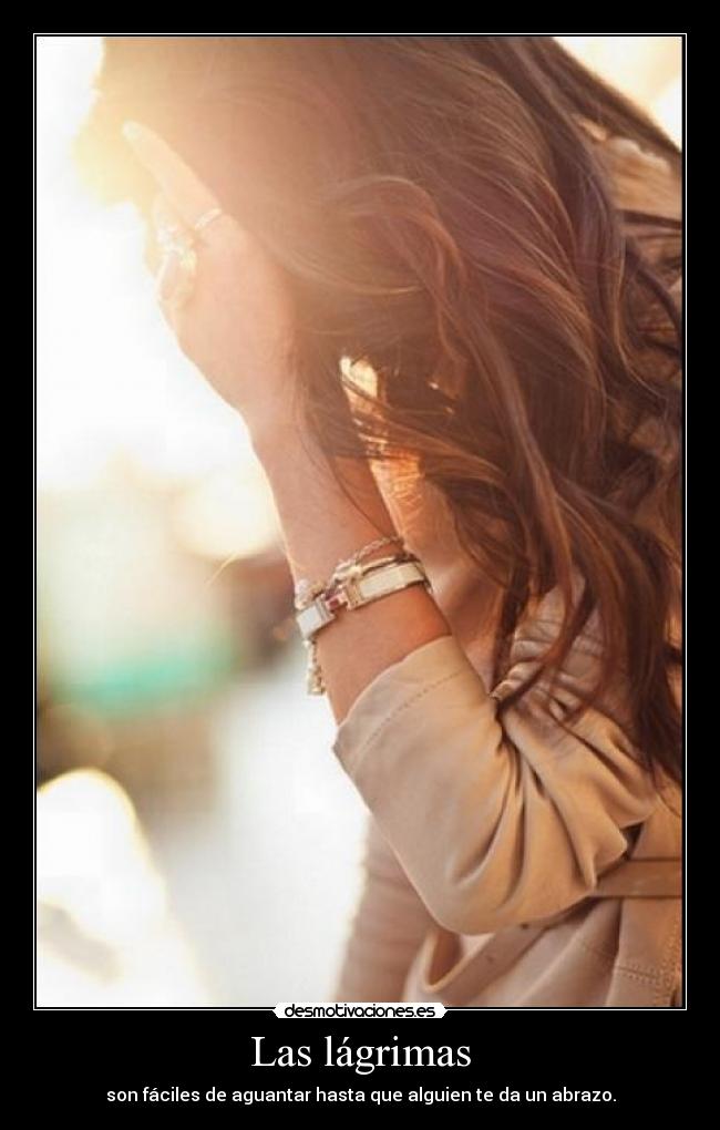 Las lágrimas - son fáciles de aguantar hasta que alguien te da un abrazo.