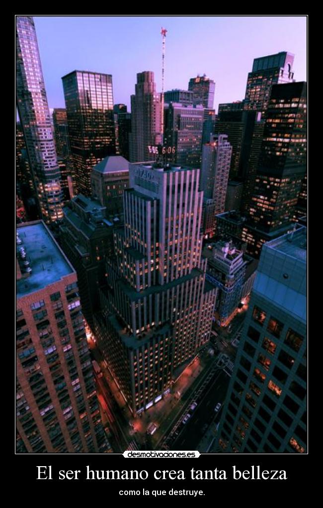El ser humano crea tanta belleza - como la que destruye.