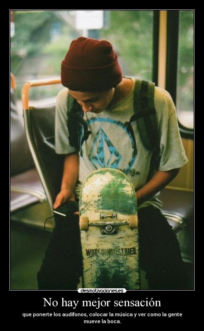No hay mejor sensación - que ponerte los audífonos, colocar la música y ver como la gente mueve la boca.