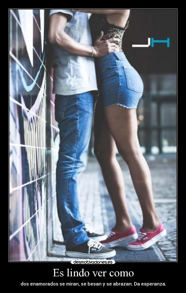 Es lindo ver como - dos enamorados se miran, se besan y se abrazan. Da esperanza.