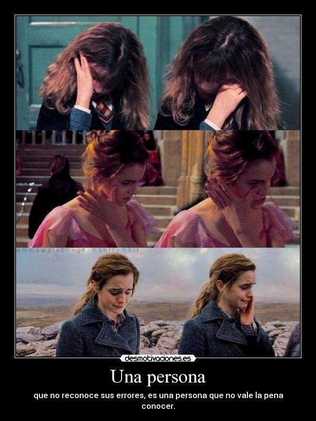 Una persona - que no reconoce sus errores, es una persona que no vale la pena conocer.