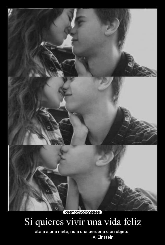 Si quieres vivir una vida feliz - átala a una meta, no a una persona o un objeto. 
                                          A. Einstein .