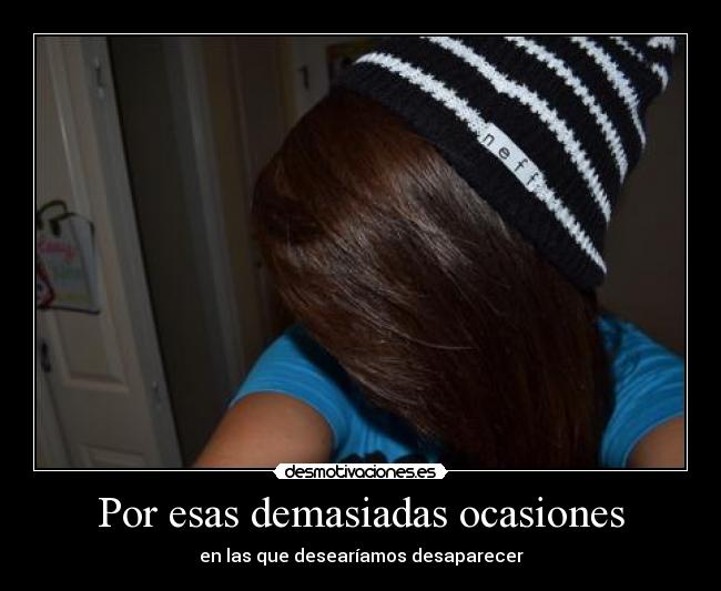 Por esas demasiadas ocasiones - en las que desearíamos desaparecer