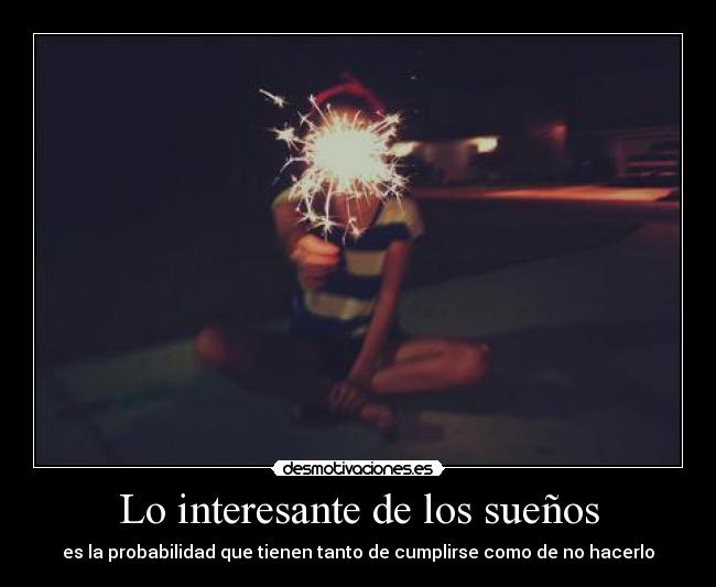 Lo interesante de los sueños - es la probabilidad que tienen tanto de cumplirse como de no hacerlo