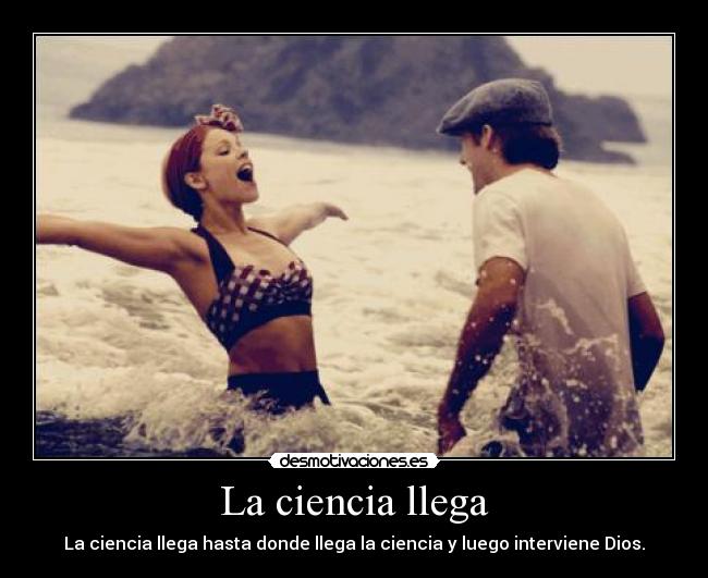 La ciencia llega - La ciencia llega hasta donde llega la ciencia y luego interviene Dios.