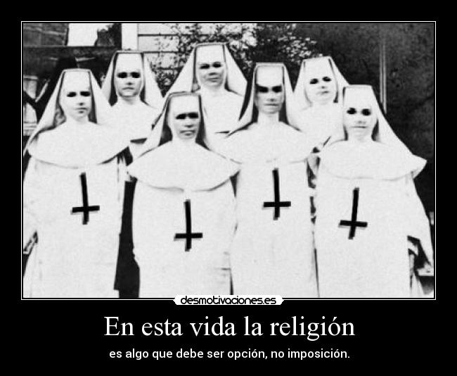 En esta vida la religión - es algo que debe ser opción, no imposición.
