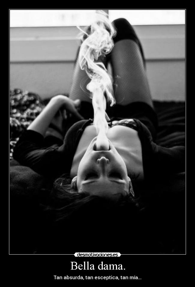 Bella dama. - Tan absurda, tan esceptica, tan mía...