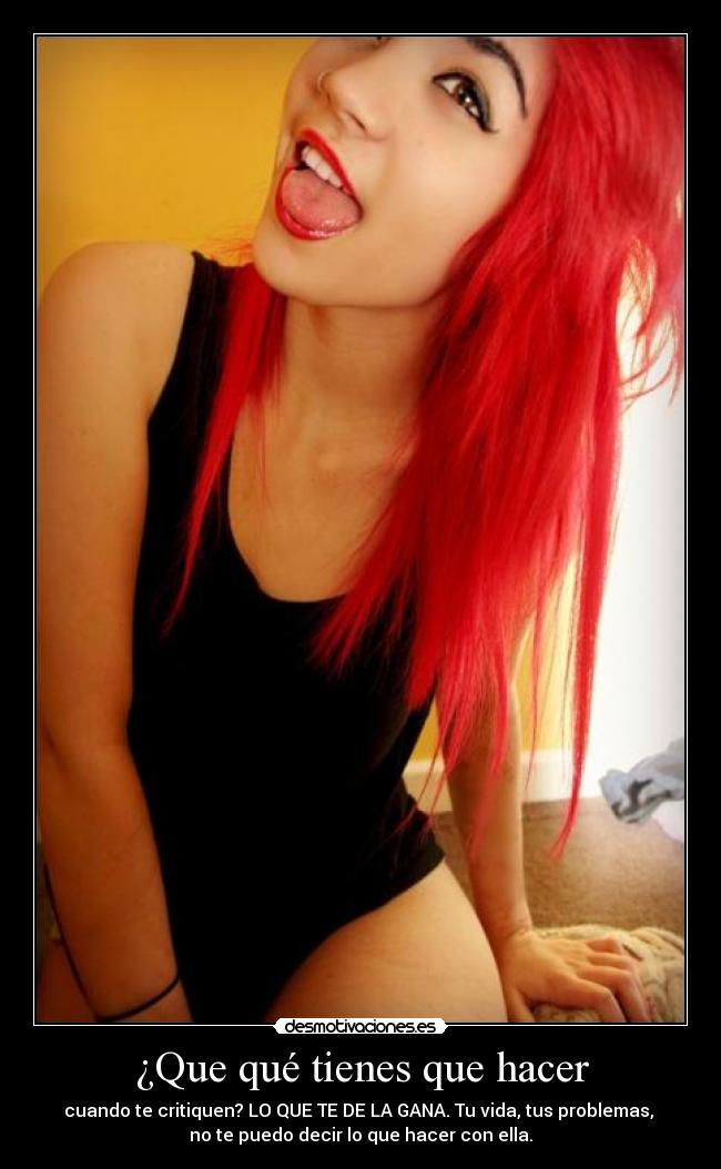 ¿Que qué tienes que hacer - cuando te critiquen? LO QUE TE DE LA GANA. Tu vida, tus problemas,
no te puedo decir lo que hacer con ella.