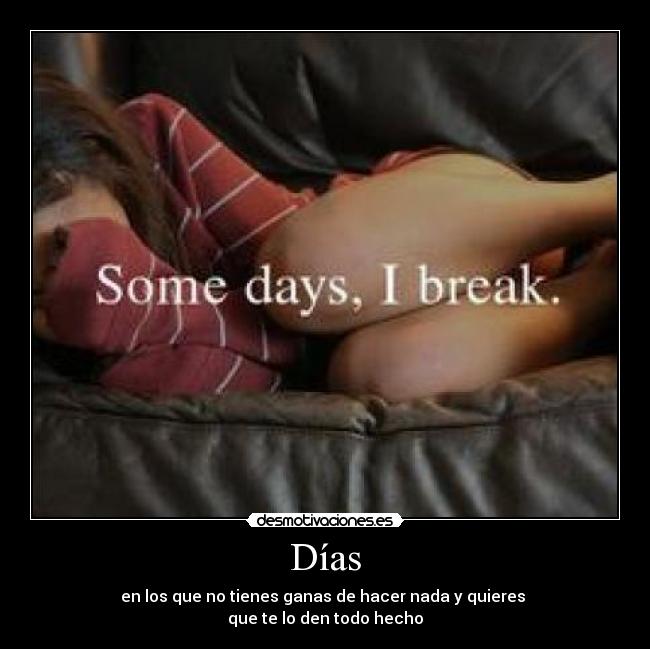 Días - en los que no tienes ganas de hacer nada y quieres 
que te lo den todo hecho