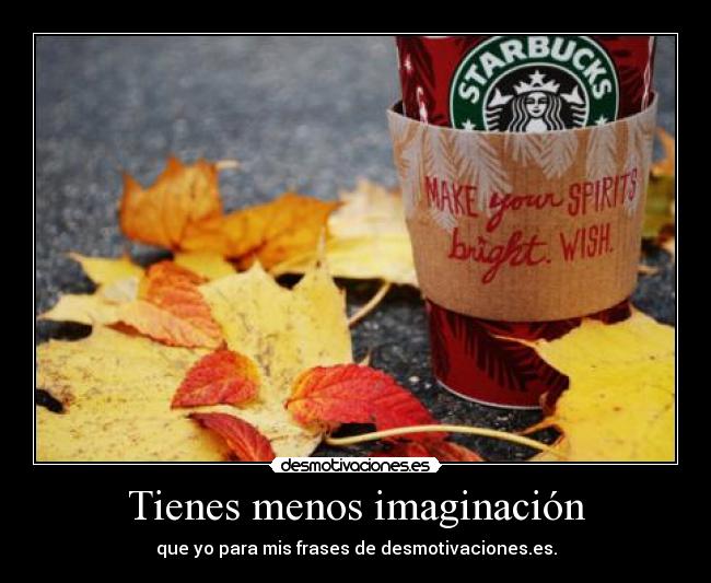 Tienes menos imaginación -