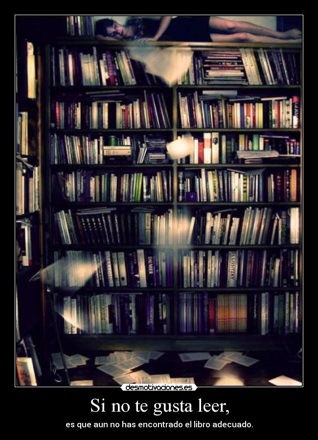 Si no te gusta leer, - es que aun no has encontrado el libro adecuado.