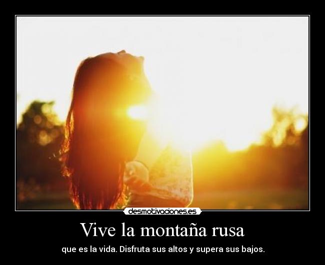 Vive la montaña rusa - que es la vida. Disfruta sus altos y supera sus bajos.