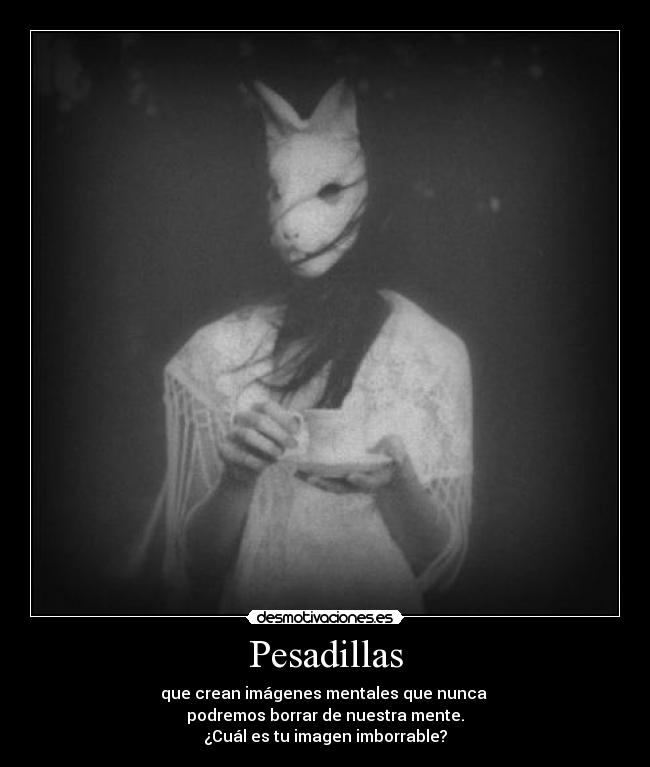 Pesadillas - que crean imágenes mentales que nunca
podremos borrar de nuestra mente.
¿Cuál es tu imagen imborrable?