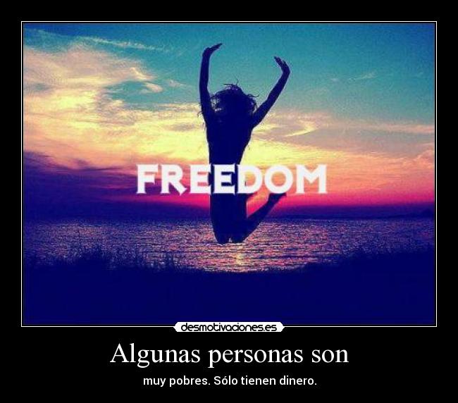 Algunas personas son - muy pobres. Sólo tienen dinero.