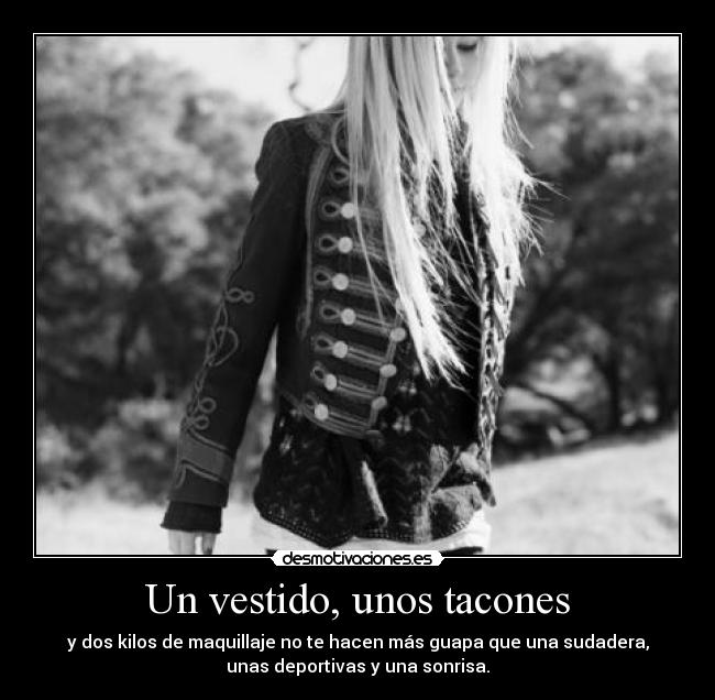 Un vestido, unos tacones - y dos kilos de maquillaje no te hacen más guapa que una sudadera,
unas deportivas y una sonrisa.